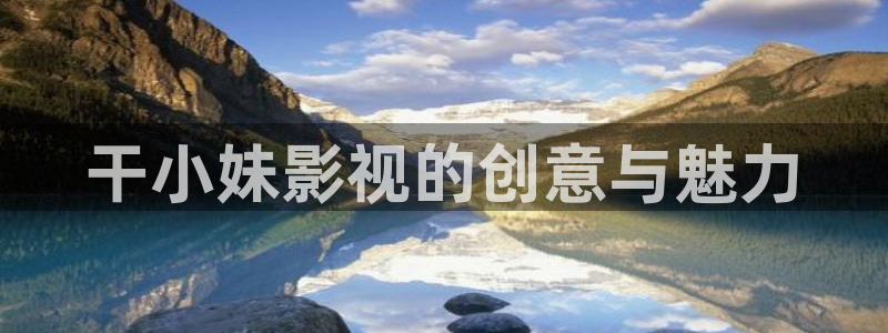 私人久久高清影院：干小妹影视的创意与魅力